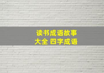 读书成语故事大全 四字成语